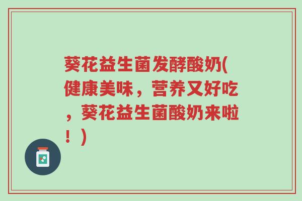 葵花益生菌发酵酸奶(健康美味,营养又好吃,葵花益生菌酸奶来啦!)-第1张图片-超越 葵花益生菌发酵酸奶(健康美味,营养又好吃,葵花益生菌酸奶来啦!)-第1张图片-超越