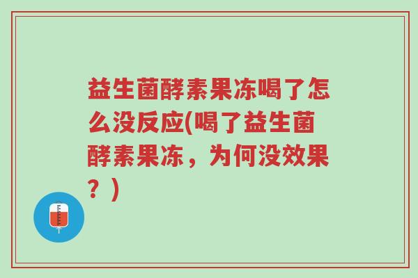 益生菌酵素果冻喝了怎么没反应(喝了益生菌酵素果冻,为何没效果?)-第1张图片-超越 益生菌酵素果冻喝了怎么没反应(喝了益生菌酵素果冻,为何没效果?)-第1张图片-超越