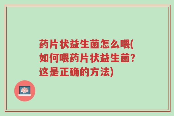 药片状益生菌怎么喂(如何喂药片状益生菌?这是正确的方法)-第1张图片-超越 药片状益生菌怎么喂(如何喂药片状益生菌?这是正确的方法)-第1张图片-超越