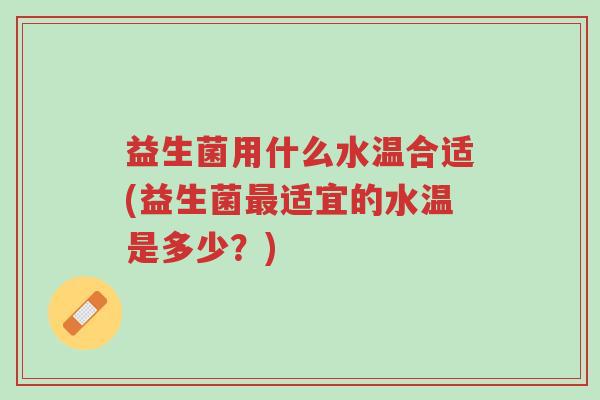 益生菌用什么水温合适(益生菌最适宜的水温是多少?)-第1张图片-超越 益生菌用什么水温合适(益生菌最适宜的水温是多少?)-第1张图片-超越