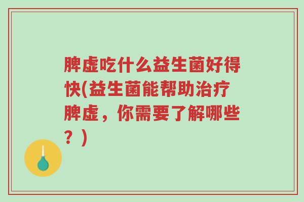 脾虚吃什么益生菌好得快(益生菌能帮助治疗脾虚,你需要了解哪些?)-第1张图片-超越 脾虚吃什么益生菌好得快(益生菌能帮助治疗脾虚,你需要了解哪些?)-第1张图片-超越
