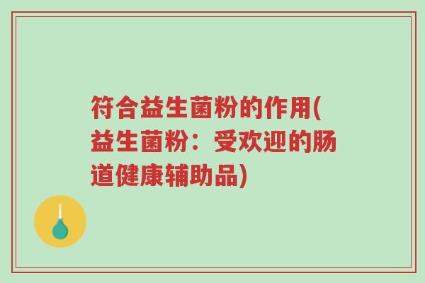 符合益生菌粉的作用(益生菌粉:受欢迎的肠道健康辅助品)-第1张图片-超越 符合益生菌粉的作用(益生菌粉:受欢迎的肠道健康辅助品)-第1张图片-超越