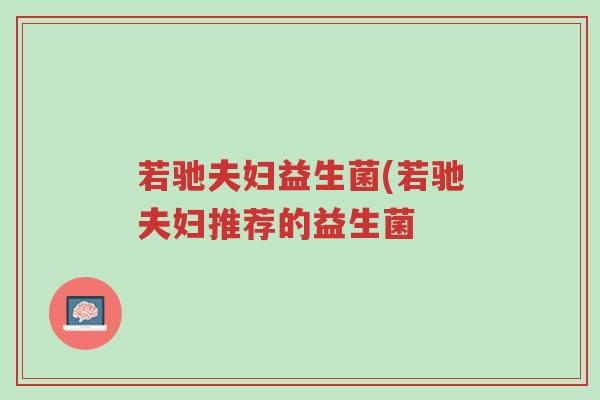 若驰夫妇益生菌(若驰夫妇推荐的益生菌-第1张图片-超越
