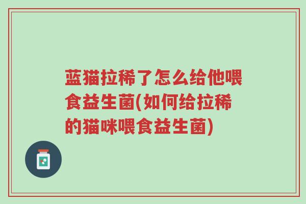 蓝猫拉稀了怎么给他喂食益生菌(如何给拉稀的猫咪喂食益生菌)-第1张图片-超越 蓝猫拉稀了怎么给他喂食益生菌(如何给拉稀的猫咪喂食益生菌)-第1张图片-超越