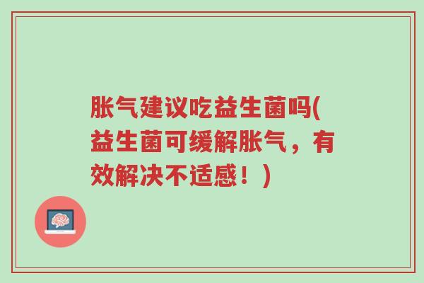 胀气建议吃益生菌吗(益生菌可缓解胀气,有效解决不适感!)-第1张图片-超越 胀气建议吃益生菌吗(益生菌可缓解胀气,有效解决不适感!)-第1张图片-超越