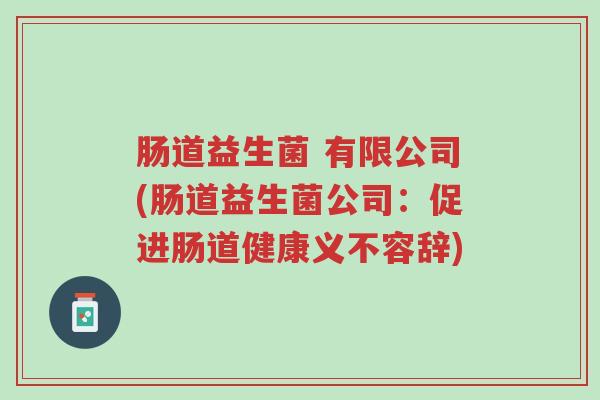 肠道益生菌 有限公司(肠道益生菌公司:促进肠道健康义不容辞)-第1张图片-超越 肠道益生菌 有限公司(肠道益生菌公司:促进肠道健康义不容辞)-第1张图片-超越