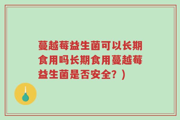 蔓越莓益生菌可以长期食用吗长期食用蔓越莓益生菌是否安全?)-第1张图片-超越 蔓越莓益生菌可以长期食用吗长期食用蔓越莓益生菌是否安全?)-第1张图片-超越