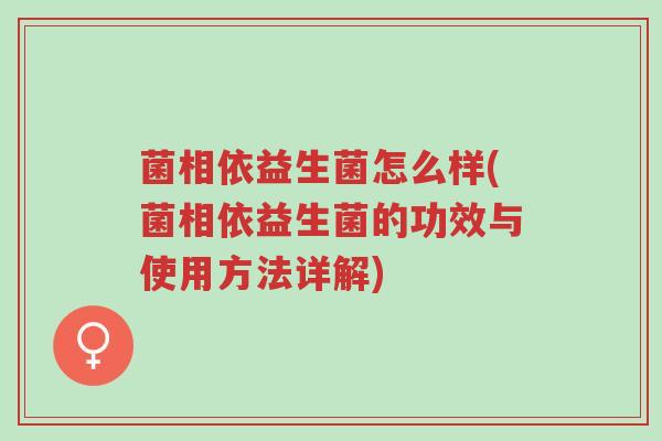 菌相依益生菌怎么样(菌相依益生菌的功效与使用方法详解)-第1张图片-超越