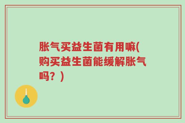 胀气买益生菌有用嘛(购买益生菌能缓解胀气吗?)-第1张图片-超越 胀气买益生菌有用嘛(购买益生菌能缓解胀气吗?)-第1张图片-超越