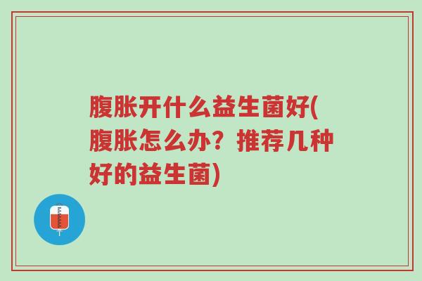 腹胀开什么益生菌好(腹胀怎么办?推荐几种好的益生菌)-第1张图片-超越 腹胀开什么益生菌好(腹胀怎么办?推荐几种好的益生菌)-第1张图片-超越