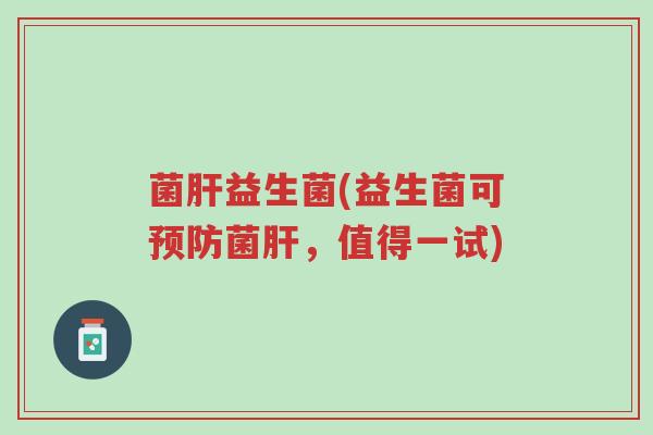 菌肝益生菌(益生菌可预防菌肝,值得一试)-第1张图片-超越 菌肝益生菌(益生菌可预防菌肝,值得一试)-第1张图片-超越