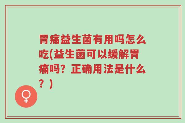 胃痛益生菌有用吗怎么吃(益生菌可以缓解胃痛吗?正确用法是什么?)-第1张图片-超越 胃痛益生菌有用吗怎么吃(益生菌可以缓解胃痛吗?正确用法是什么?)-第1张图片-超越