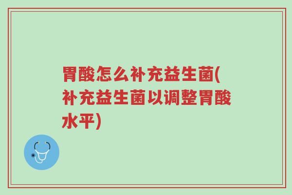 胃酸怎么补充益生菌(补充益生菌以调整胃酸水平)-第1张图片-超越 胃酸怎么补充益生菌(补充益生菌以调整胃酸水平)-第1张图片-超越
