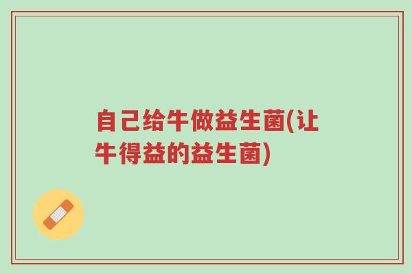 自己给牛做益生菌(让牛得益的益生菌)-第1张图片-超越 自己给牛做益生菌(让牛得益的益生菌)-第1张图片-超越