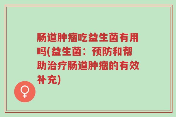 肠道肿瘤吃益生菌有用吗(益生菌:预防和帮助治疗肠道肿瘤的有效补充)-第1张图片-超越 肠道肿瘤吃益生菌有用吗(益生菌:预防和帮助治疗肠道肿瘤的有效补充)-第1张图片-超越