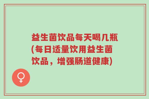 益生菌饮品每天喝几瓶(每日适量饮用益生菌饮品,增强肠道健康)-第1张图片-超越 益生菌饮品每天喝几瓶(每日适量饮用益生菌饮品,增强肠道健康)-第1张图片-超越
