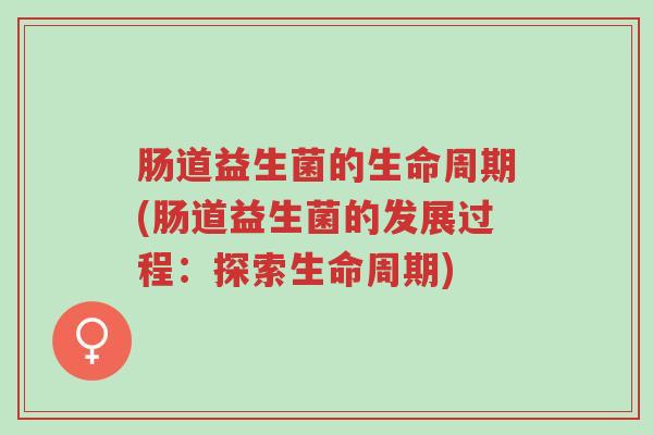肠道益生菌的生命周期(肠道益生菌的发展过程:探索生命周期)-第1张图片-超越 肠道益生菌的生命周期(肠道益生菌的发展过程:探索生命周期)-第1张图片-超越