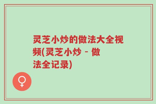灵芝小炒的做法大全视频(灵芝小炒 - 做法全记录)-第1张图片-超越 灵芝小炒的做法大全视频(灵芝小炒 - 做法全记录)-第1张图片-超越