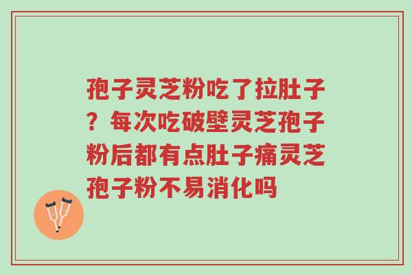 孢子灵芝粉吃了拉肚子?每次吃破壁灵芝孢子粉后都有点肚子痛灵芝孢子粉不易消化吗-第1张图片-超越 孢子灵芝粉吃了拉肚子?每次吃破壁灵芝孢子粉后都有点肚子痛灵芝孢子粉不易消化吗-第1张图片-超越