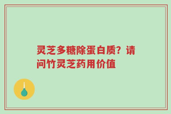 灵芝多糖除蛋白质?请问竹灵芝药用价值-第1张图片-超越 灵芝多糖除蛋白质?请问竹灵芝药用价值-第1张图片-超越