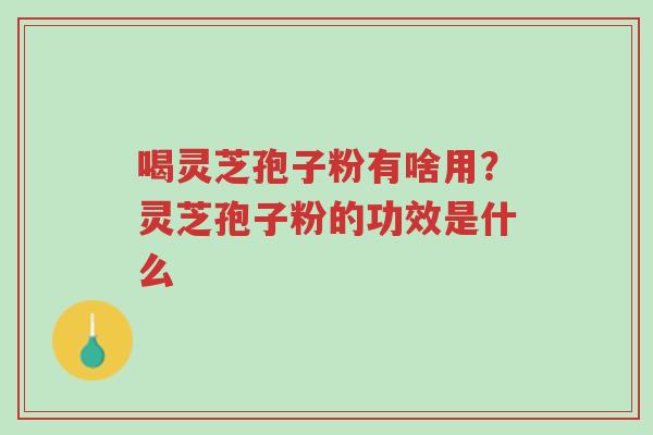 喝灵芝孢子粉有啥用?灵芝孢子粉的功效是什么-第1张图片-超越 喝灵芝孢子粉有啥用?灵芝孢子粉的功效是什么-第1张图片-超越