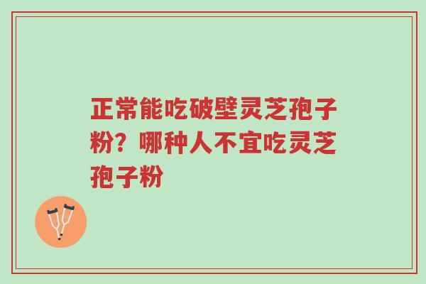 正常能吃破壁灵芝孢子粉?哪种人不宜吃灵芝孢子粉-第1张图片-超越 正常能吃破壁灵芝孢子粉?哪种人不宜吃灵芝孢子粉-第1张图片-超越