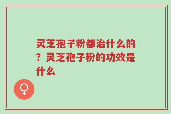灵芝孢子粉都治什么的?灵芝孢子粉的功效是什么-第1张图片-超越 灵芝孢子粉都治什么的?灵芝孢子粉的功效是什么-第1张图片-超越