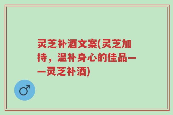 灵芝补酒文案(灵芝加持,温补身心的佳品——灵芝补酒)-第1张图片-超越 灵芝补酒文案(灵芝加持,温补身心的佳品——灵芝补酒)-第1张图片-超越