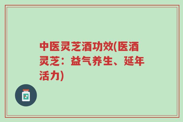 中医灵芝酒功效(医酒灵芝:益气养生、延年活力)-第1张图片-超越 中医灵芝酒功效(医酒灵芝:益气养生、延年活力)-第1张图片-超越