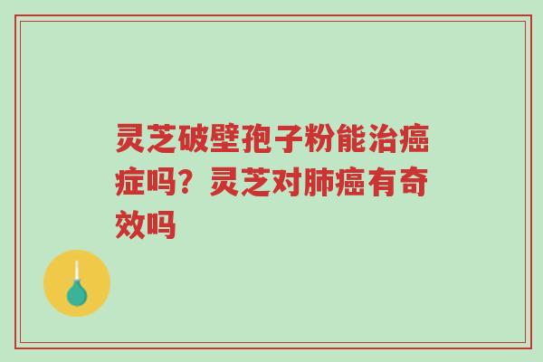 灵芝破壁孢子粉能治癌症吗?灵芝对肺癌有奇效吗-第1张图片-超越 灵芝破壁孢子粉能治癌症吗?灵芝对肺癌有奇效吗-第1张图片-超越