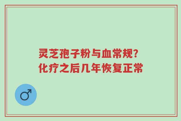 灵芝孢子粉与血常规?化疗之后几年恢复正常-第1张图片-超越 灵芝孢子粉与血常规?化疗之后几年恢复正常-第1张图片-超越