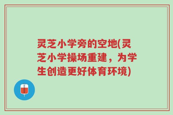 灵芝小学旁的空地(灵芝小学操场重建,为学生创造更好体育环境)-第1张图片-超越 灵芝小学旁的空地(灵芝小学操场重建,为学生创造更好体育环境)-第1张图片-超越