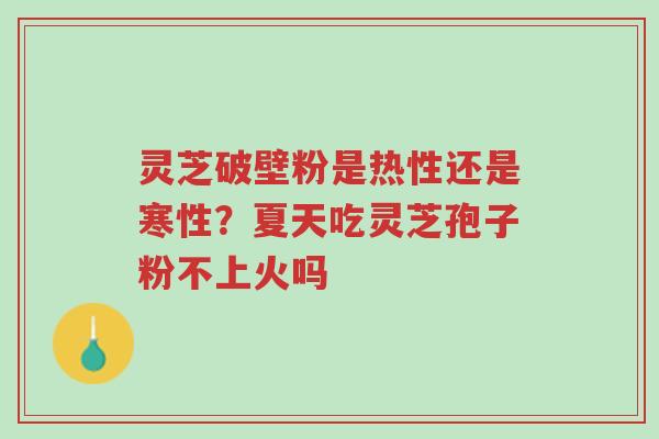 灵芝破壁粉是热性还是寒性?夏天吃灵芝孢子粉不上火吗-第1张图片-超越 灵芝破壁粉是热性还是寒性?夏天吃灵芝孢子粉不上火吗-第1张图片-超越