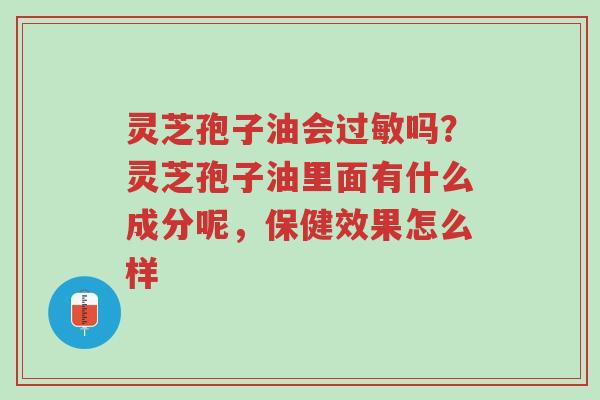 灵芝孢子油会过敏吗？灵芝孢子油里面有什么成分呢，保健效果怎么样-第1张图片-超越