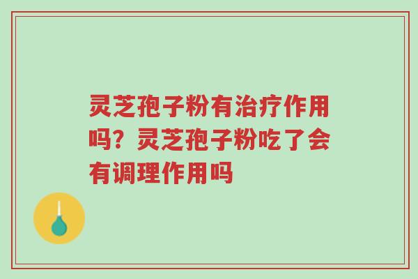 灵芝孢子粉有治疗作用吗？灵芝孢子粉吃了会有调理作用吗-第1张图片-超越