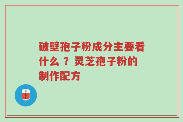 破壁孢子粉成分主要看什么 ?灵芝孢子粉的制作配方-第1张图片-超越 破壁孢子粉成分主要看什么 ?灵芝孢子粉的制作配方-第1张图片-超越