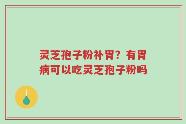 灵芝孢子粉补胃?有胃病可以吃灵芝孢子粉吗-第1张图片-超越 灵芝孢子粉补胃?有胃病可以吃灵芝孢子粉吗-第1张图片-超越