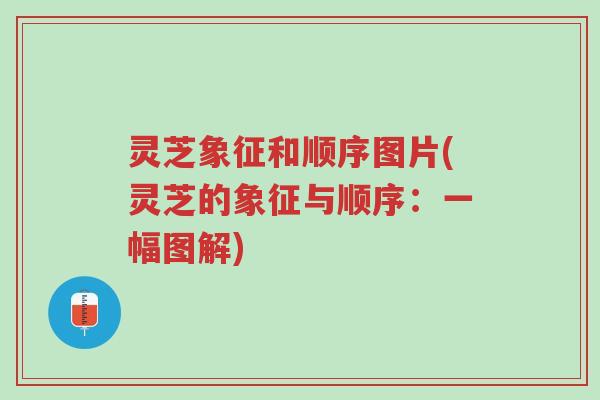 灵芝象征和顺序图片(灵芝的象征与顺序:一幅图解)-第1张图片-超越 灵芝象征和顺序图片(灵芝的象征与顺序:一幅图解)-第1张图片-超越