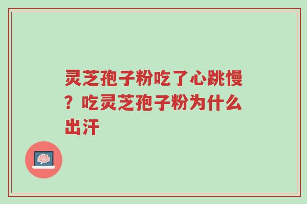 灵芝孢子粉吃了心跳慢?吃灵芝孢子粉为什么出汗-第1张图片-超越 灵芝孢子粉吃了心跳慢?吃灵芝孢子粉为什么出汗-第1张图片-超越