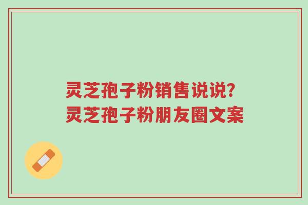 灵芝孢子粉销售说说?灵芝孢子粉朋友圈文案-第1张图片-超越 灵芝孢子粉销售说说?灵芝孢子粉朋友圈文案-第1张图片-超越