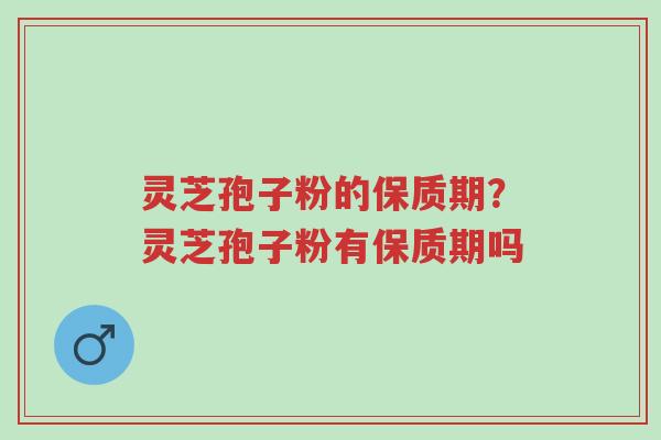 灵芝孢子粉的保质期?灵芝孢子粉有保质期吗-第1张图片-超越 灵芝孢子粉的保质期?灵芝孢子粉有保质期吗-第1张图片-超越