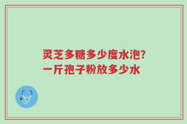 灵芝多糖多少度水泡?一斤孢子粉放多少水-第1张图片-超越 灵芝多糖多少度水泡?一斤孢子粉放多少水-第1张图片-超越