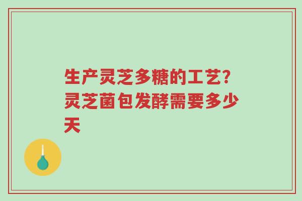 生产灵芝多糖的工艺?灵芝菌包发酵需要多少天-第1张图片-超越 生产灵芝多糖的工艺?灵芝菌包发酵需要多少天-第1张图片-超越