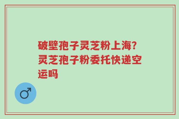 破壁孢子灵芝粉上海?灵芝孢子粉委托快递空运吗-第1张图片-超越 破壁孢子灵芝粉上海?灵芝孢子粉委托快递空运吗-第1张图片-超越