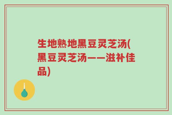 生地熟地黑豆灵芝汤(黑豆灵芝汤——滋补佳品)-第1张图片-超越 生地熟地黑豆灵芝汤(黑豆灵芝汤——滋补佳品)-第1张图片-超越