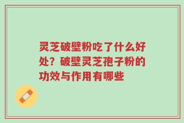 灵芝破壁粉吃了什么好处?破壁灵芝孢子粉的功效与作用有哪些-第1张图片-超越 灵芝破壁粉吃了什么好处?破壁灵芝孢子粉的功效与作用有哪些-第1张图片-超越