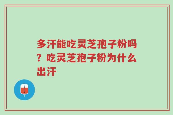 多汗能吃灵芝孢子粉吗?吃灵芝孢子粉为什么出汗-第1张图片-超越 多汗能吃灵芝孢子粉吗?吃灵芝孢子粉为什么出汗-第1张图片-超越