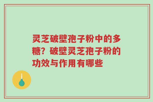 灵芝破壁孢子粉中的多糖?破壁灵芝孢子粉的功效与作用有哪些-第1张图片-超越 灵芝破壁孢子粉中的多糖?破壁灵芝孢子粉的功效与作用有哪些-第1张图片-超越