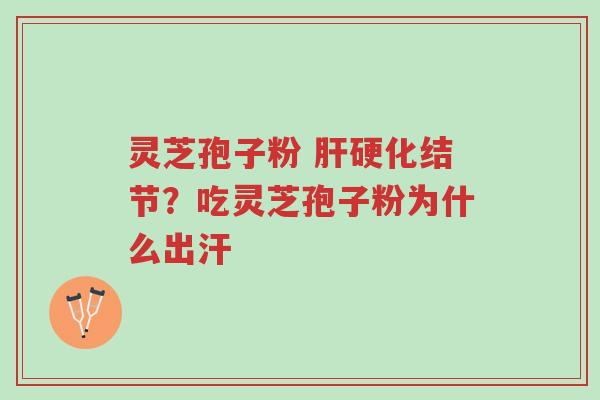 灵芝孢子粉 肝硬化结节?吃灵芝孢子粉为什么出汗-第1张图片-超越 灵芝孢子粉 肝硬化结节?吃灵芝孢子粉为什么出汗-第1张图片-超越