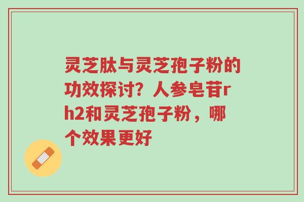 灵芝肽与灵芝孢子粉的功效探讨?人参皂苷rh2和灵芝孢子粉,哪个效果更好-第1张图片-超越 灵芝肽与灵芝孢子粉的功效探讨?人参皂苷rh2和灵芝孢子粉,哪个效果更好-第1张图片-超越